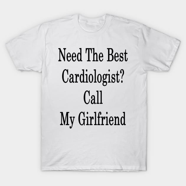 Need The Best Cardiologist? Call My Girlfriend T-Shirt by supernova23